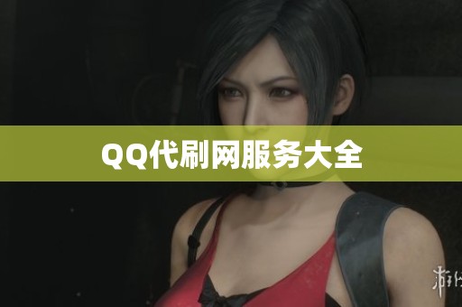 QQ代刷网服务大全 QQ代刷网服务大全