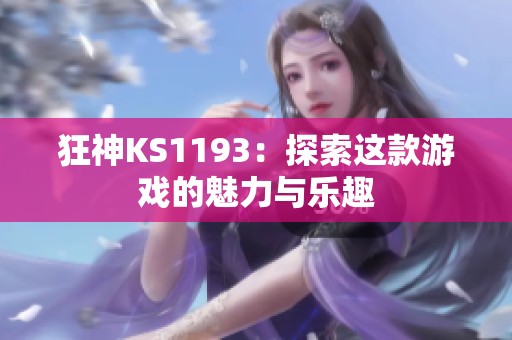 狂神KS1193:探索这款游戏的魅力与乐趣 狂神KS1193:探索这款游戏的魅力与乐趣