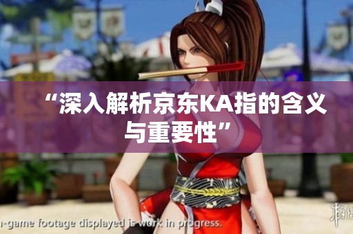 “深入解析京东KA指的含义与重要性”