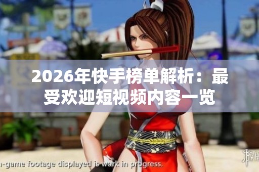2026年快手榜单解析:最受欢迎短视频内容一览 2026年快手榜单解析:最受欢迎短视频内容一览