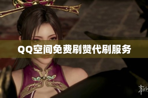 QQ空间免费刷赞代刷服务 QQ空间免费刷赞代刷服务