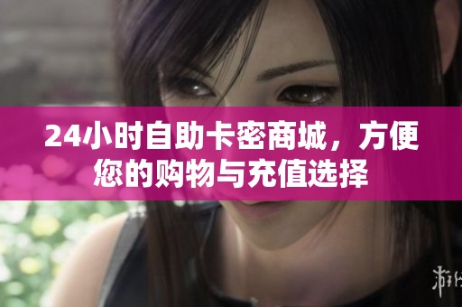 24小时自助卡密商城,方便您的购物与充值选择 24小时自助卡密商城,方便您的购物与充值选择