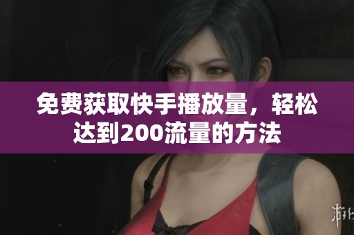 免费获取快手播放量,轻松达到200流量的方法 免费获取快手播放量,轻松达到200流量的方法