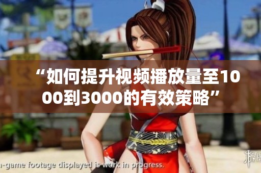 “如何提升视频播放量至1000到3000的有效策略” “如何提升视频播放量至1000到3000的有效策略”