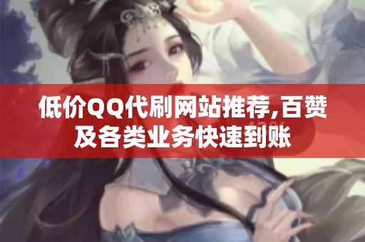 低价QQ代刷网站推荐,百赞及各类业务快速到账 低价QQ代刷网站推荐,百赞及各类业务快速到账