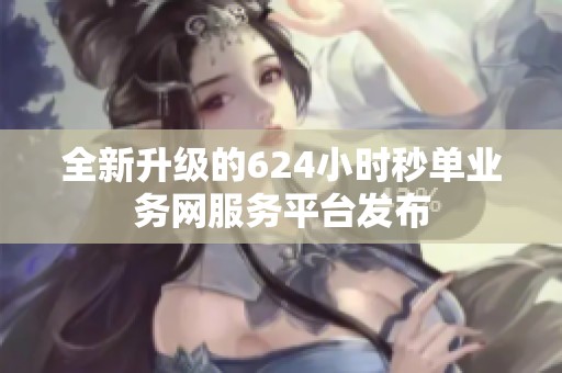 全新升级的624小时秒单业务网服务平台发布 全新升级的624小时秒单业务网服务平台发布