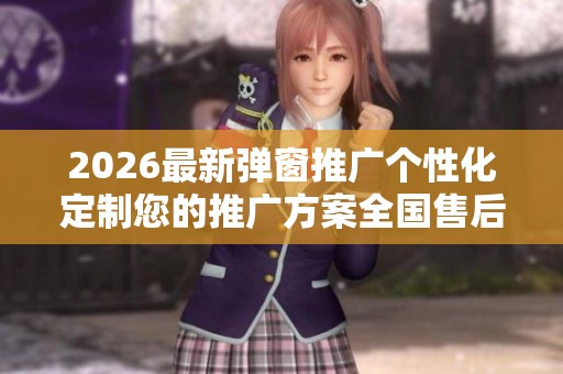 2026最新弹窗推广个性化定制您的推广方案全国售后维修网点-全国 2026最新弹窗推广个性化定制您的推广方案全国售后维修网点-全国