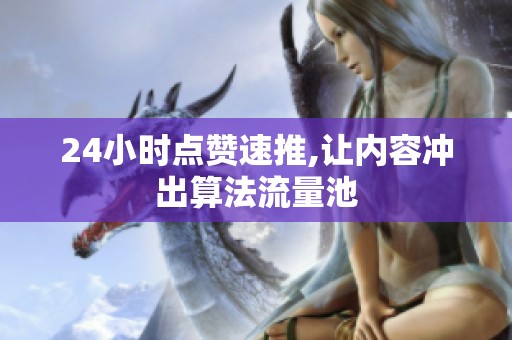 24小时点赞速推,让内容冲出算法流量池