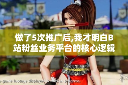 做了5次推广后,我才明白B站粉丝业务平台的核心逻辑