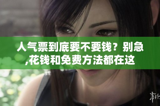人气票到底要不要钱?别急,花钱和免费方法都在这 人气票到底要不要钱?别急,花钱和免费方法都在这