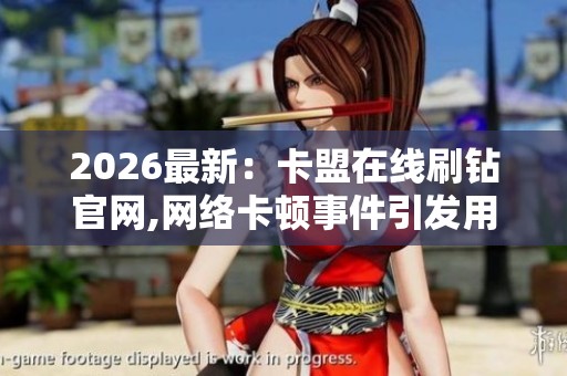 2026最新:卡盟在线刷钻官网,网络卡顿事件引发用户广泛关注讨论 2026最新:卡盟在线刷钻官网,网络卡顿事件引发用户广泛关注讨论