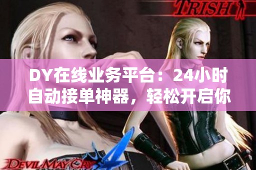 DY在线业务平台：24小时自动接单神器，轻松开启你的副业之路