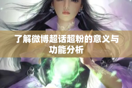 了解微博超话超粉的意义与功能分析 了解微博超话超粉的意义与功能分析