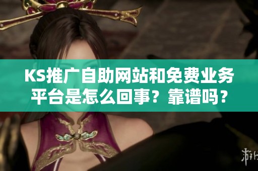 KS推广自助网站和免费业务平台是怎么回事？靠谱吗？