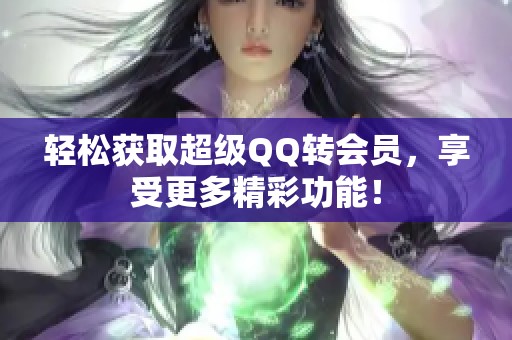 轻松获取超级QQ转会员,享受更多精彩功能! 轻松获取超级QQ转会员,享受更多精彩功能!