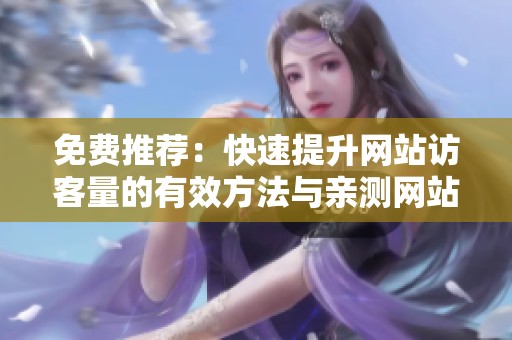 免费推荐:快速提升网站访客量的有效方法与亲测网站 免费推荐:快速提升网站访客量的有效方法与亲测网站