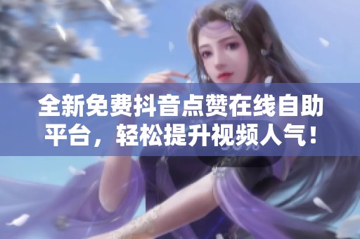 全新免费抖音点赞在线自助平台,轻松提升视频人气! 全新免费抖音点赞在线自助平台,轻松提升视频人气!