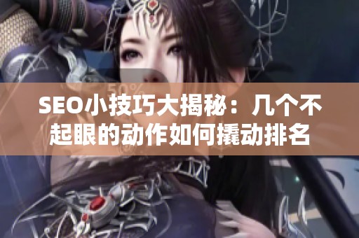 SEO小技巧大揭秘:几个不起眼的动作如何撬动排名 SEO小技巧大揭秘:几个不起眼的动作如何撬动排名