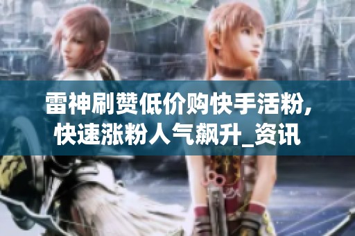 雷神刷赞低价购快手活粉,快速涨粉人气飙升_资讯