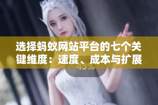 选择蚂蚁网站平台的七个关键维度:速度、成本与扩展性如何有效平衡与优化? 选择蚂蚁网站平台的七个关键维度:速度、成本与扩展性如何有效平衡与优化?