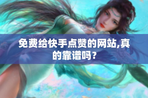 免费给快手点赞的网站,真的靠谱吗? 免费给快手点赞的网站,真的靠谱吗?