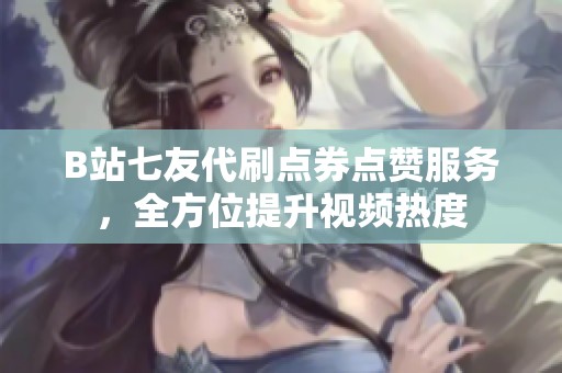 B站七友代刷点券点赞服务,全方位提升视频热度 B站七友代刷点券点赞服务,全方位提升视频热度