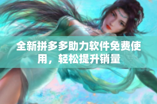 全新拼多多助力软件免费使用，轻松提升销量