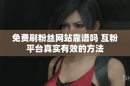 免费刷粉丝网站靠谱吗 互粉平台真实有效的方法