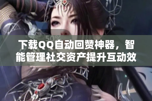 下载QQ自动回赞神器,智能管理社交资产提升互动效率 下载QQ自动回赞神器,智能管理社交资产提升互动效率