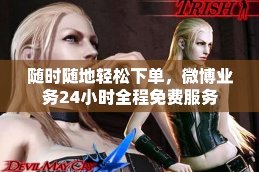 随时随地轻松下单，微博业务24小时全程免费服务
