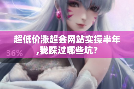 超低价涨超会网站实操半年,我踩过哪些坑? 超低价涨超会网站实操半年,我踩过哪些坑?