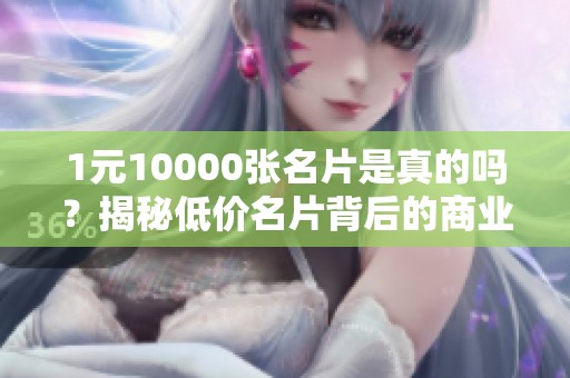 1元10000张名片是真的吗？揭秘低价名片背后的商业逻辑