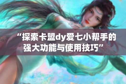 “探索卡盟dy爱七小帮手的强大功能与使用技巧” “探索卡盟dy爱七小帮手的强大功能与使用技巧”