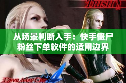从场景判断入手:快手僵尸粉丝下单软件的适用边界 从场景判断入手:快手僵尸粉丝下单软件的适用边界