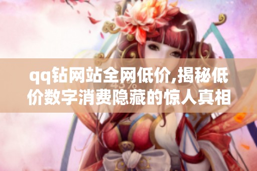 qq钻网站全网低价,揭秘低价数字消费隐藏的惊人真相