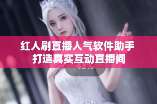 红人刷直播人气软件助手 打造真实互动直播间 红人刷直播人气软件助手 打造真实互动直播间