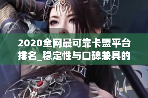 2020全网最可靠卡盟平台排名_稳定性与口碑兼具的优选榜单 2020全网最可靠卡盟平台排名_稳定性与口碑兼具的优选榜单