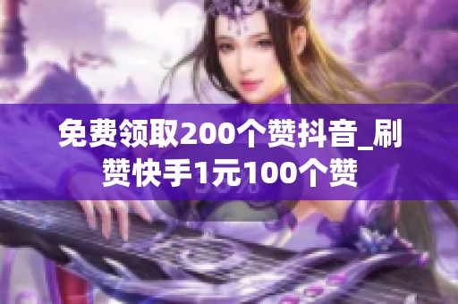 免费领取200个赞抖音_刷赞快手1元100个赞