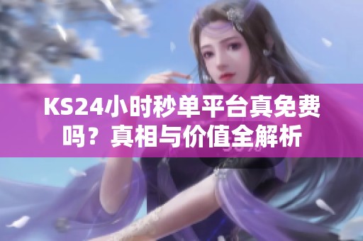 KS24小时秒单平台真免费吗?真相与价值全解析 KS24小时秒单平台真免费吗?真相与价值全解析