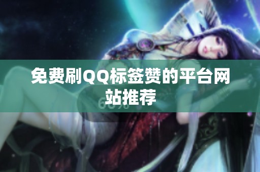 免费刷QQ标签赞的平台网站推荐 免费刷QQ标签赞的平台网站推荐