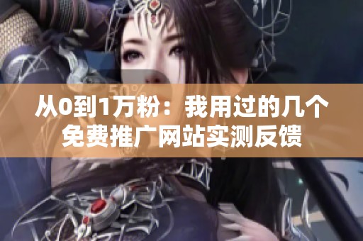 从0到1万粉：我用过的几个免费推广网站实测反馈