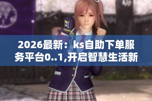 2026最新：ks自助下单服务平台0..1,开启智慧生活新篇章便捷服务