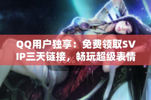 QQ用户独享:免费领取SVIP三天链接,畅玩超级表情游戏礼包 QQ用户独享:免费领取SVIP三天链接,畅玩超级表情游戏礼包