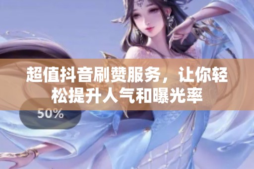 超值抖音刷赞服务,让你轻松提升人气和曝光率 超值抖音刷赞服务,让你轻松提升人气和曝光率