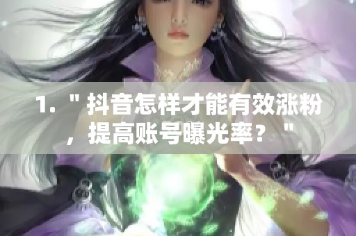 1. ＂抖音怎样才能有效涨粉，提高账号曝光率？＂