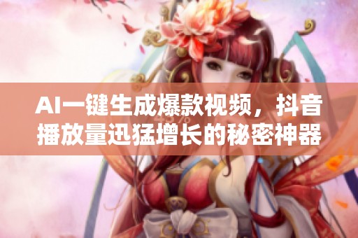 AI一键生成爆款视频,抖音播放量迅猛增长的秘密神器 AI一键生成爆款视频,抖音播放量迅猛增长的秘密神器