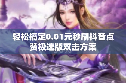 轻松搞定0.01元秒刷抖音点赞极速版双击方案