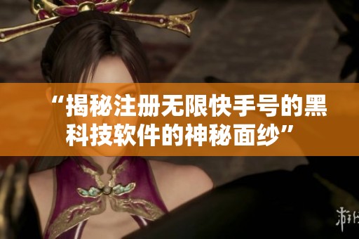 “揭秘注册无限快手号的黑科技软件的神秘面纱” “揭秘注册无限快手号的黑科技软件的神秘面纱”