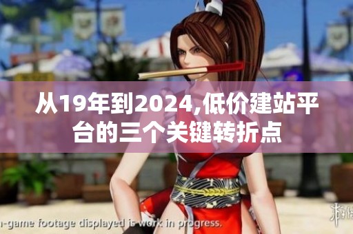 从19年到2024,低价建站平台的三个关键转折点 从19年到2024,低价建站平台的三个关键转折点