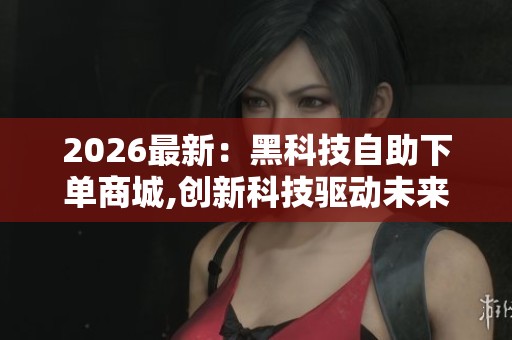 2026最新：黑科技自助下单商城,创新科技驱动未来消费新体验特色化